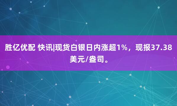胜亿优配 快讯|现货白银日内涨超1%，现报37.38美元/盎司。