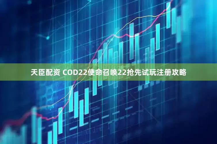 天臣配资 COD22使命召唤22抢先试玩注册攻略