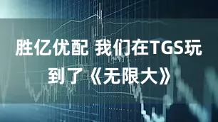 胜亿优配 我们在TGS玩到了《无限大》