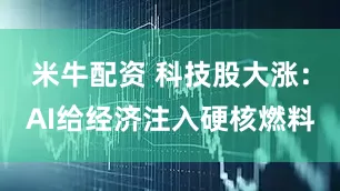 米牛配资 科技股大涨：AI给经济注入硬核燃料