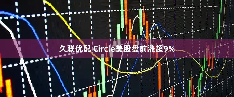 久联优配 Circle美股盘前涨超9%