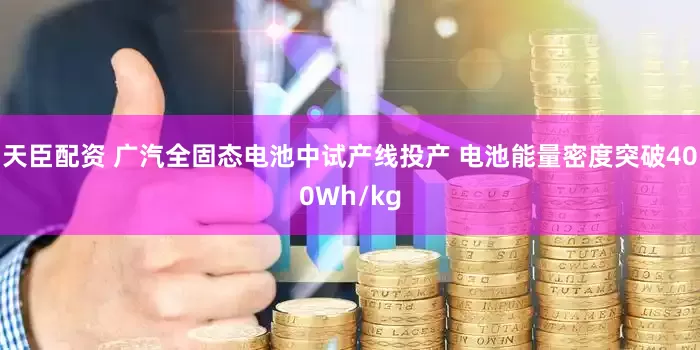 天臣配资 广汽全固态电池中试产线投产 电池能量密度突破400Wh/kg