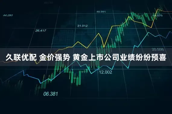 久联优配 金价强势 黄金上市公司业绩纷纷预喜