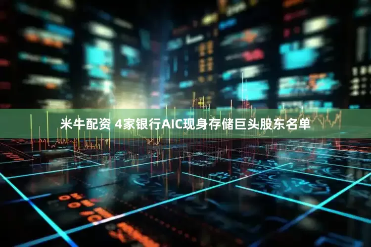 米牛配资 4家银行AIC现身存储巨头股东名单